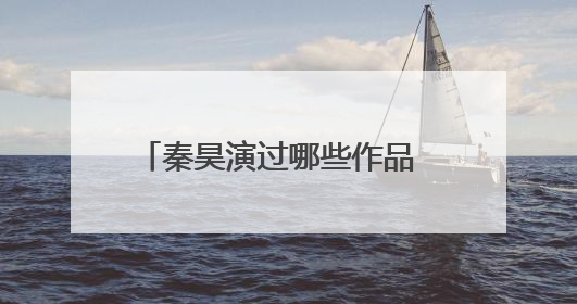 秦昊演过哪些作品 秦昊演过的作品列述