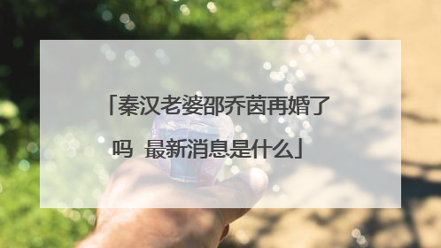 秦汉老婆邵乔茵再婚了吗 最新消息是什么