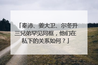 秦沛、姜大卫、尔冬升三兄弟罕见同框,他们在私下的关系如何?