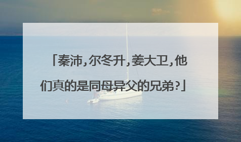 秦沛,尔冬升,姜大卫,他们真的是同母异父的兄弟?