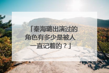 秦海璐出演过的角色有多少是被人一直记着的?