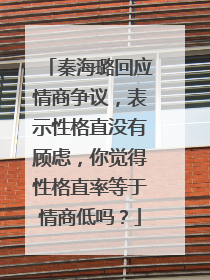 秦海璐回应情商争议，表示性格直没有顾虑，你觉得性格直率等于情商低吗？