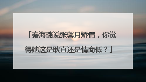 秦海璐说张馨月矫情,你觉得她这是耿直还是情商低?