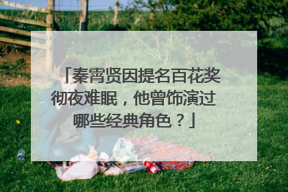 秦霄贤因提名百花奖彻夜难眠,他曾饰演过哪些经典角色?