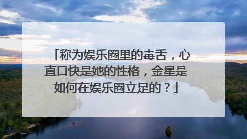 称为娱乐圈里的毒舌,心直口快是她的性格,金星是如何在娱乐圈立足的?