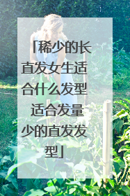 稀少的长直发女生适合什么发型 适合发量少的直发发型