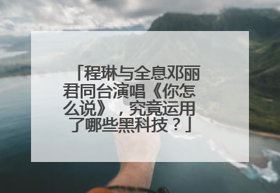 程琳与全息邓丽君同台演唱《你怎么说》,究竟运用了哪些黑科技?