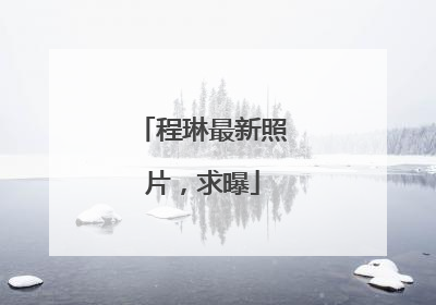 程琳最新照片，求曝