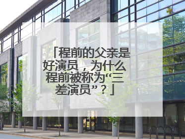 程前的父亲是好演员，为什么程前被称为“三差演员”？