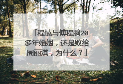 程愫与傅程鹏20多年婚姻,还是败给周丽淇,为什么?