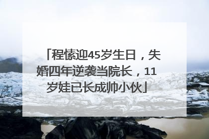 程愫迎45岁生日，失婚四年逆袭当院长，11岁娃已长成帅小伙