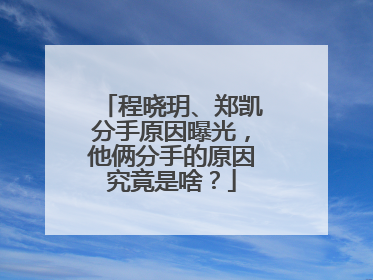程晓玥、郑凯分手原因曝光，他俩分手的原因究竟是啥？