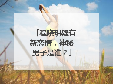 程晓玥疑有新恋情,神秘男子是谁?