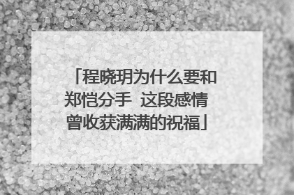 程晓玥为什么要和郑恺分手 这段感情曾收获满满的祝福