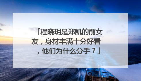程晓玥是郑凯的前女友，身材丰满十分好看，他们为什么分手？