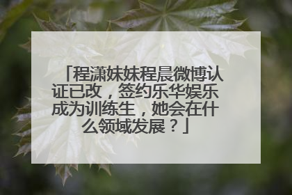 程潇妹妹程晨微博认证已改,签约乐华娱乐成为训练生,她会在什么领域发展?