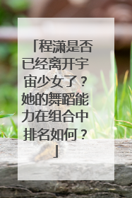 程潇是否已经离开宇宙少女了？她的舞蹈能力在组合中排名如何？