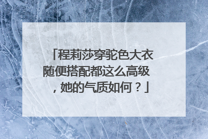 程莉莎穿驼色大衣随便搭配都这么高级,她的气质如何?