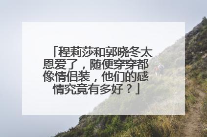 程莉莎和郭晓冬太恩爱了,随便穿穿都像情侣装,他们的感情究竟有多好?