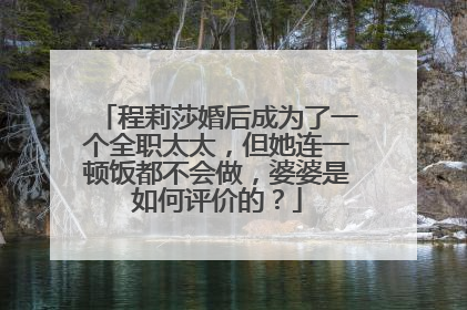 程莉莎婚后成为了一个全职太太，但她连一顿饭都不会做，婆婆是如何评价的？