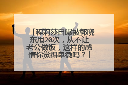 程莉莎自曝被郭晓东甩20次，从不让老公做饭，这样的感情你觉得卑微吗？