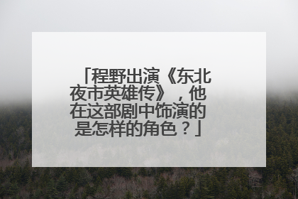 程野出演《东北夜市英雄传》，他在这部剧中饰演的是怎样的角色？