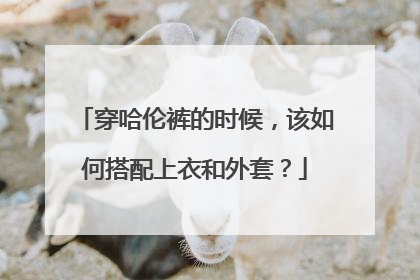 穿哈伦裤的时候，该如何搭配上衣和外套？