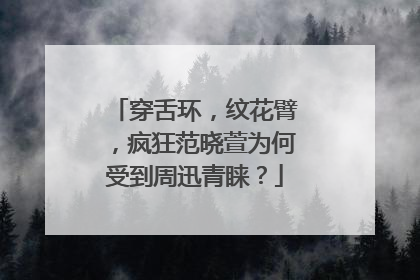 穿舌环，纹花臂，疯狂范晓萱为何受到周迅青睐？