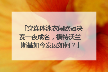 穿连体泳衣闯欧冠决赛一夜成名，模特沃兰斯基如今发展如何？