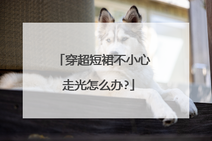 穿超短裙不小心走光怎么办?