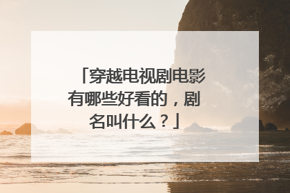 穿越电视剧电影有哪些好看的，剧名叫什么？
