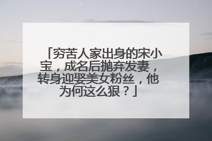 穷苦人家出身的宋小宝,成名后抛弃发妻,转身迎娶美女粉丝,他为何这么狠?