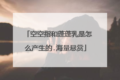 空空指和蓬蓬乳是怎么产生的.海量悬赏