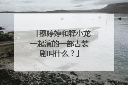 穆婷婷和释小龙一起演的一部古装剧叫什么?