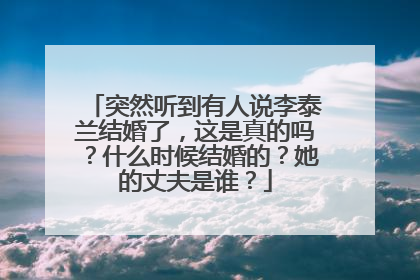 突然听到有人说李泰兰结婚了，这是真的吗？什么时候结婚的？她的丈夫是谁？