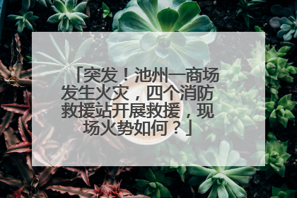 突发！池州一商场发生火灾，四个消防救援站开展救援，现场火势如何？