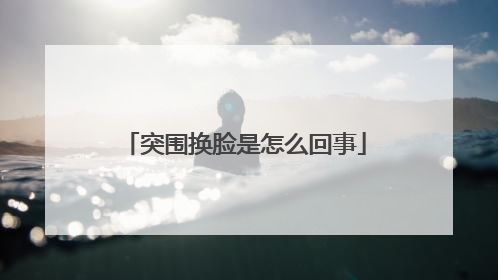 突围换脸是怎么回事