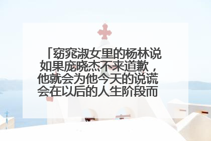 窈窕淑女里的杨林说如果庞晓杰不来道歉，他就会为他今天的说谎会在以后的人生阶段而忏悔是什么意思？