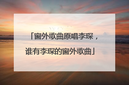 窗外歌曲原唱李琛,谁有李琛的窗外歌曲