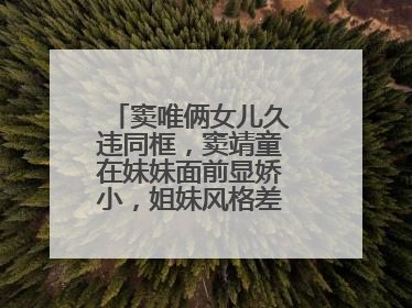 窦唯俩女儿久违同框,窦靖童在妹妹面前显娇小,姐妹风格差距有多大?