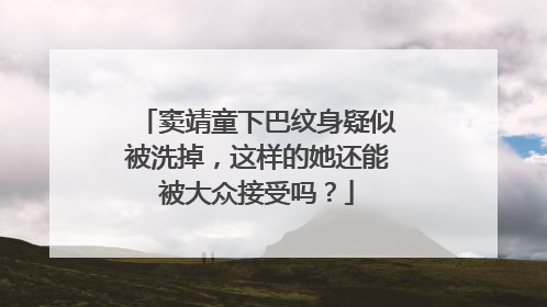 窦靖童下巴纹身疑似被洗掉,这样的她还能被大众接受吗?