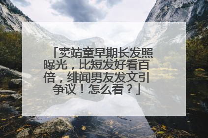窦靖童早期长发照曝光,比短发好看百倍,绯闻男友发文引争议!怎么看?