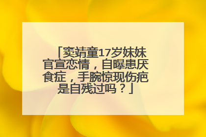 窦靖童17岁妹妹官宣恋情，自曝患厌食症，手腕惊现伤疤是自残过吗？