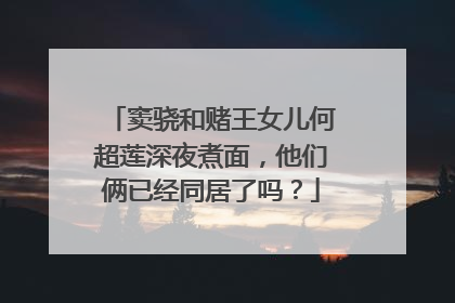 窦骁和赌王女儿何超莲深夜煮面，他们俩已经同居了吗？