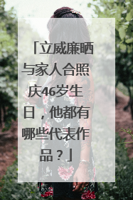 立威廉晒与家人合照庆46岁生日,他都有哪些代表作品?