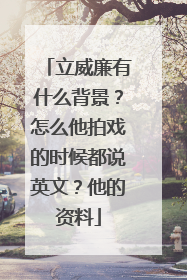 立威廉有什么背景？怎么他拍戏的时候都说英文？他的资料