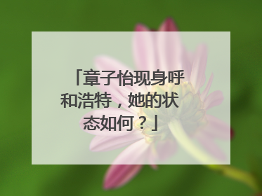 章子怡现身呼和浩特，她的状态如何？