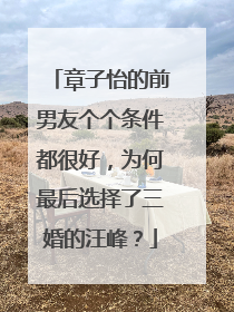 章子怡的前男友个个条件都很好，为何最后选择了三婚的汪峰？