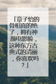 章子怡的骨相真的绝了，拥有神颜电影脸，这种东方古典式的清丽，你喜欢吗？
