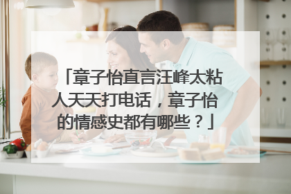 章子怡直言汪峰太粘人天天打电话,章子怡的情感史都有哪些?